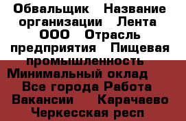 Обвальщик › Название организации ­ Лента, ООО › Отрасль предприятия ­ Пищевая промышленность › Минимальный оклад ­ 1 - Все города Работа » Вакансии   . Карачаево-Черкесская респ.